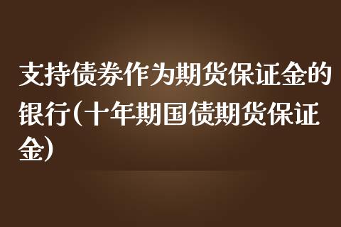 支持债券作为期货保证金的银行(十年期国债期货保证金)_https://www.qianjuhuagong.com_期货开户_第1张