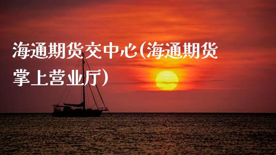 海通期货交中心(海通期货掌上营业厅)_https://www.qianjuhuagong.com_期货百科_第1张