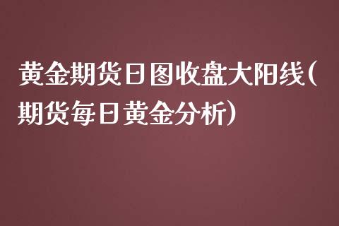 黄金期货日图收盘大阳线(期货每日黄金分析)_https://www.qianjuhuagong.com_期货开户_第1张