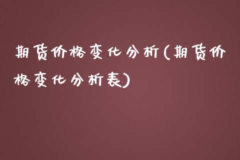 期货价格变化分析(期货价格变化分析表)_https://www.qianjuhuagong.com_期货百科_第1张