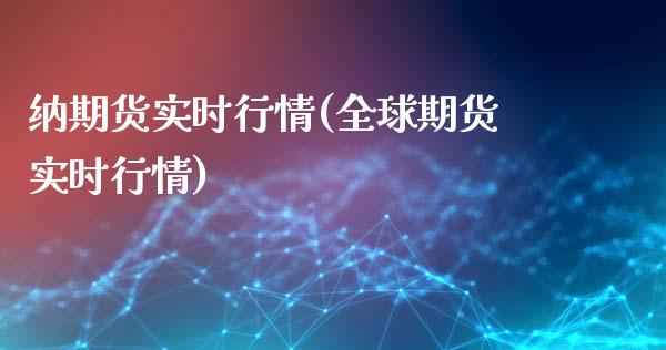 纳期货实时行情(全球期货实时行情)_https://www.qianjuhuagong.com_期货开户_第1张