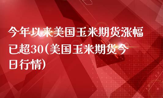 今年以来美国玉米期货涨幅已超30(美国玉米期货今日行情)_https://www.qianjuhuagong.com_期货直播_第1张