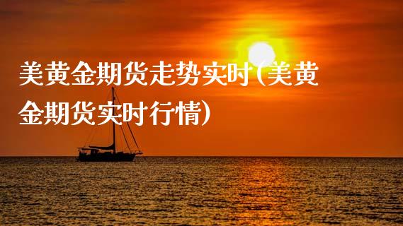 美黄金期货走势实时(美黄金期货实时行情)_https://www.qianjuhuagong.com_期货平台_第1张