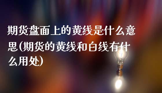 期货盘面上的黄线是什么意思(期货的黄线和白线有什么用处)_https://www.qianjuhuagong.com_期货直播_第1张