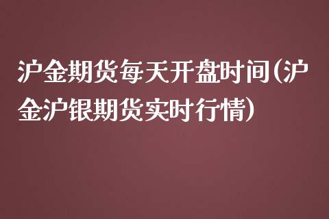 沪金期货每天开盘时间(沪金沪银期货实时行情)_https://www.qianjuhuagong.com_期货行情_第1张