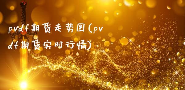 pvdf期货走势图(pvdf期货实时行情)_https://www.qianjuhuagong.com_期货百科_第1张