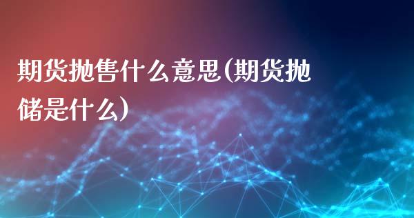 期货抛售什么意思(期货抛储是什么)_https://www.qianjuhuagong.com_期货行情_第1张