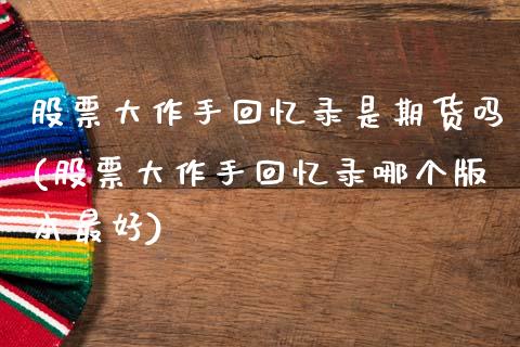 股票大作手回忆录是期货吗(股票大作手回忆录哪个版本最好)_https://www.qianjuhuagong.com_期货开户_第1张