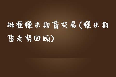 批准粳米期货交易(粳米期货走势回顾)_https://www.qianjuhuagong.com_期货平台_第1张