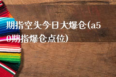 期指空头今日大爆仓(a50期指爆仓点位)_https://www.qianjuhuagong.com_期货开户_第1张