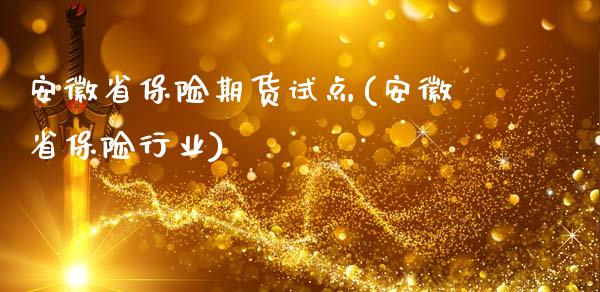 安徽省保险期货试点(安徽省保险行业)_https://www.qianjuhuagong.com_期货平台_第1张