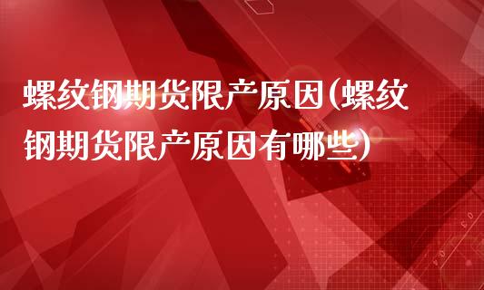 螺纹钢期货限产原因(螺纹钢期货限产原因有哪些)_https://www.qianjuhuagong.com_期货百科_第1张