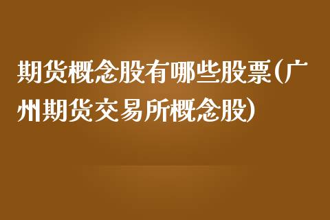 期货概念股有哪些股票(广州期货交易所概念股)_https://www.qianjuhuagong.com_期货开户_第1张