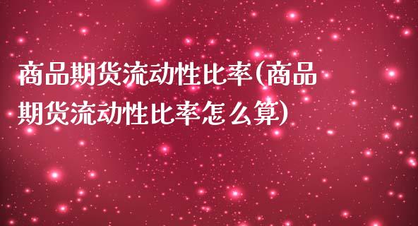 商品期货流动性比率(商品期货流动性比率怎么算)_https://www.qianjuhuagong.com_期货百科_第1张