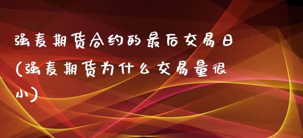 强麦期货合约的最后交易日(强麦期货为什么交易量很小)_https://www.qianjuhuagong.com_期货行情_第1张