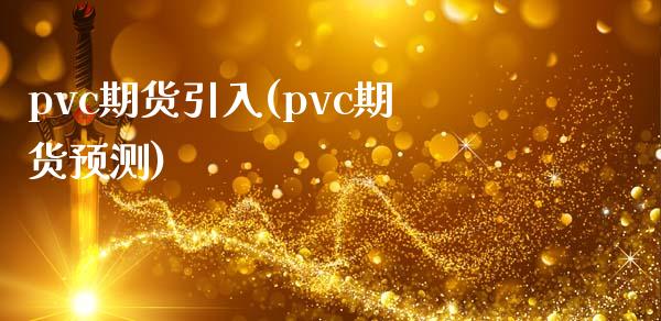 pvc期货引入(pvc期货预测)_https://www.qianjuhuagong.com_期货直播_第1张