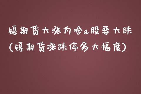 镍期货大涨为啥a股要大跌(镍期货涨跌停多大幅度)_https://www.qianjuhuagong.com_期货平台_第1张