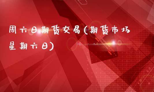 周六日期货交易(期货市场星期六日)_https://www.qianjuhuagong.com_期货开户_第1张