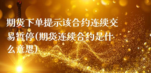 期货下单提示该合约连续交易暂停(期货连续合约是什么意思)_https://www.qianjuhuagong.com_期货行情_第1张