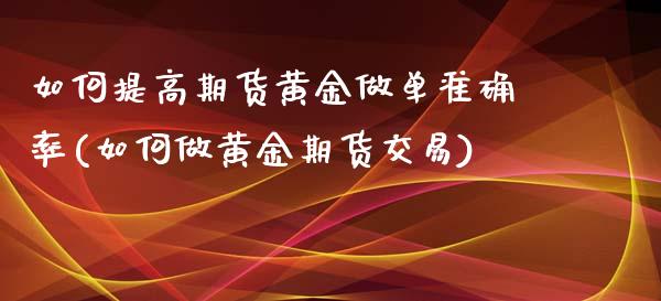 如何提高期货黄金做单准确率(如何做黄金期货交易)_https://www.qianjuhuagong.com_期货平台_第1张