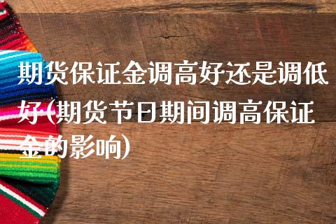 期货保证金调高好还是调低好(期货节日期间调高保证金的影响)_https://www.qianjuhuagong.com_期货平台_第1张