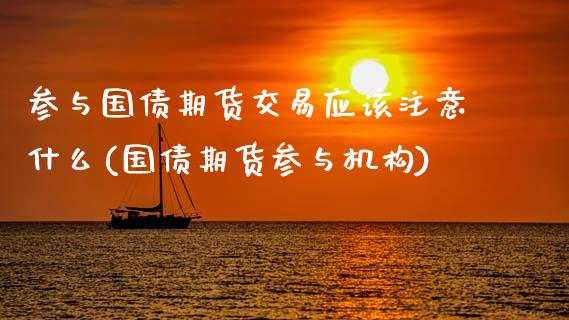 参与国债期货交易应该注意什么(国债期货参与机构)_https://www.qianjuhuagong.com_期货平台_第1张