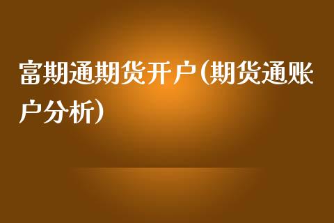 富期通期货开户(期货通账户分析)_https://www.qianjuhuagong.com_期货平台_第1张