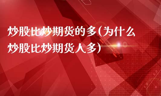 炒股比炒期货的多(为什么炒股比炒期货人多)_https://www.qianjuhuagong.com_期货百科_第1张