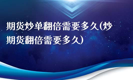 期货炒单翻倍需要多久(炒期货翻倍需要多久)_https://www.qianjuhuagong.com_期货开户_第1张