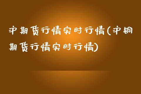 沪期货行情实时行情(沪铜期货行情实时行情)_https://www.qianjuhuagong.com_期货直播_第1张