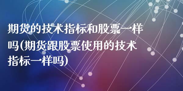 期货的技术指标和股票一样吗(期货跟股票使用的技术指标一样吗)_https://www.qianjuhuagong.com_期货平台_第1张