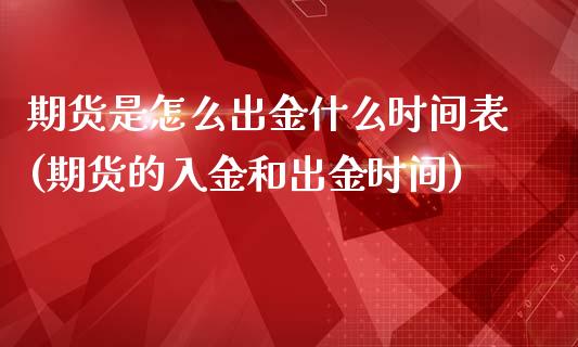 期货是怎么出金什么时间表(期货的入金和出金时间)_https://www.qianjuhuagong.com_期货开户_第1张