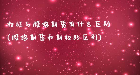 权证与股指期货有什么区别(股指期货和期权的区别)_https://www.qianjuhuagong.com_期货开户_第1张