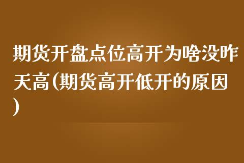 期货开盘点位高开为啥没昨天高(期货高开低开的原因)_https://www.qianjuhuagong.com_期货平台_第1张