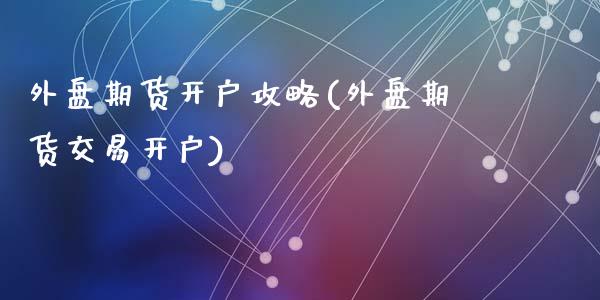 外盘期货开户攻略(外盘期货交易开户)_https://www.qianjuhuagong.com_期货开户_第1张