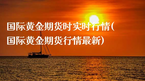 国际黄金期货时实时行情(国际黄金期货行情最新)_https://www.qianjuhuagong.com_期货直播_第1张