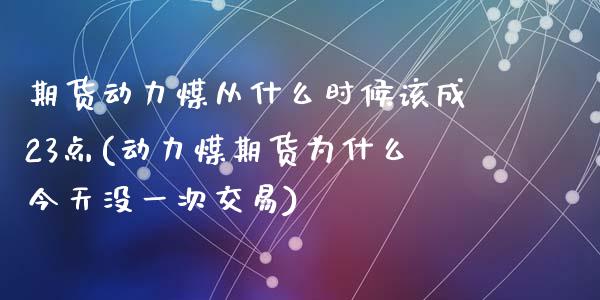 期货动力煤从什么时候该成23点(动力煤期货为什么今天没一次交易)_https://www.qianjuhuagong.com_期货平台_第1张