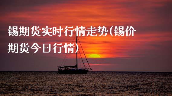 锡期货实时行情走势(锡价期货今日行情)_https://www.qianjuhuagong.com_期货百科_第1张