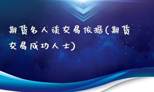 期货名人谈交易依据(期货交易成功人士)_https://www.qianjuhuagong.com_期货行情_第1张