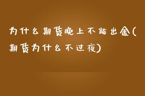 为什么期货晚上不能出金(期货为什么不过夜)_https://www.qianjuhuagong.com_期货行情_第1张