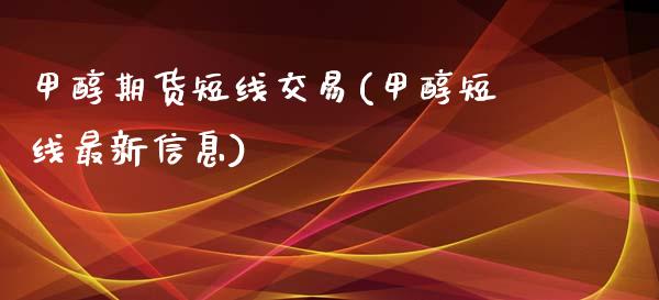 甲醇期货短线交易(甲醇短线最新信息)_https://www.qianjuhuagong.com_期货开户_第1张