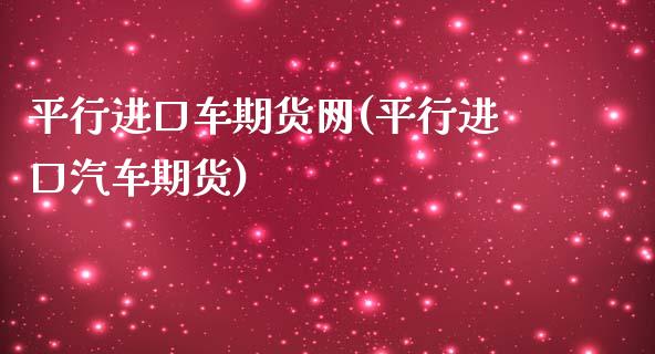 平行进口车期货网(平行进口汽车期货)_https://www.qianjuhuagong.com_期货百科_第1张