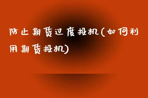 防止期货过度投机(如何利用期货投机)_https://www.qianjuhuagong.com_期货直播_第1张