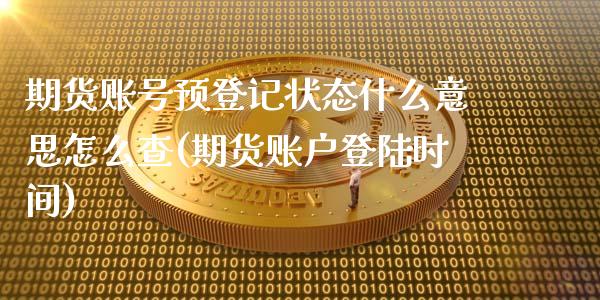 期货账号预登记状态什么意思怎么查(期货账户登陆时间)_https://www.qianjuhuagong.com_期货百科_第1张