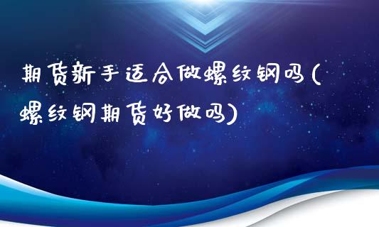 期货新手适合做螺纹钢吗(螺纹钢期货好做吗)_https://www.qianjuhuagong.com_期货行情_第1张