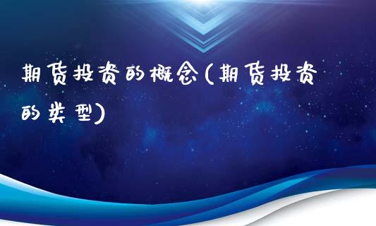 期货投资的概念(期货投资的类型)_https://www.qianjuhuagong.com_期货平台_第1张