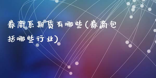 券商系期货有哪些(券商包括哪些行业)_https://www.qianjuhuagong.com_期货平台_第1张