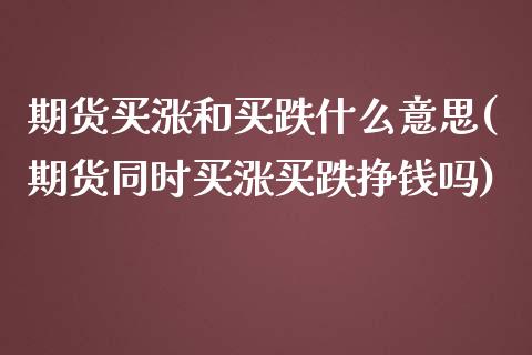 期货买涨和买跌什么意思(期货同时买涨买跌挣钱吗)_https://www.qianjuhuagong.com_期货平台_第1张