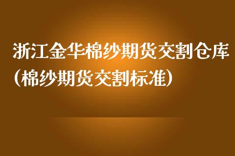 浙江金华棉纱期货交割仓库(棉纱期货交割标准)_https://www.qianjuhuagong.com_期货百科_第1张