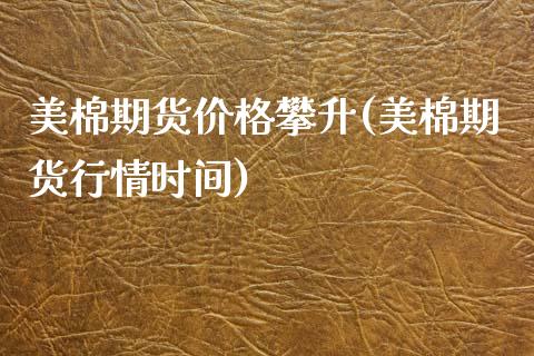 美棉期货价格攀升(美棉期货行情时间)_https://www.qianjuhuagong.com_期货直播_第1张